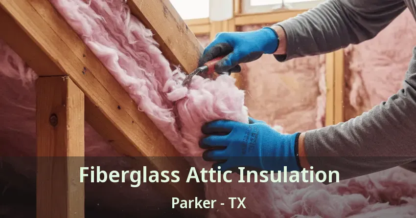 Fiberglass Attic Insulation Parker - TX